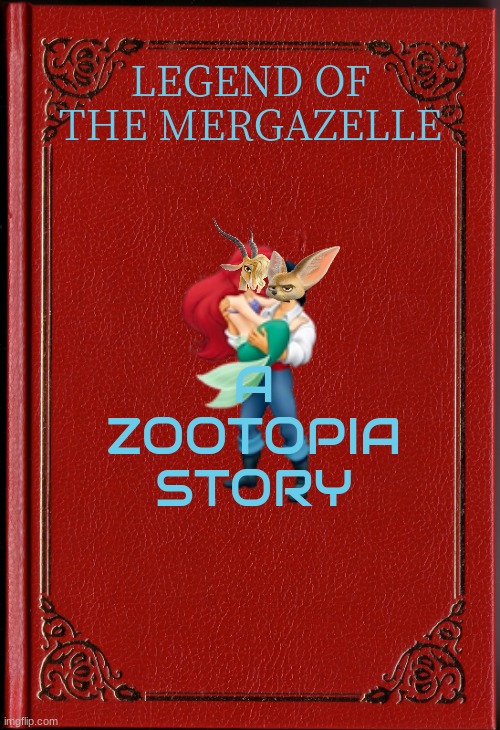legend of the mergazelle | LEGEND OF THE MERGAZELLE; A ZOOTOPIA STORY | image tagged in blank book,fake,zootopia,disney,love story,books | made w/ Imgflip meme maker