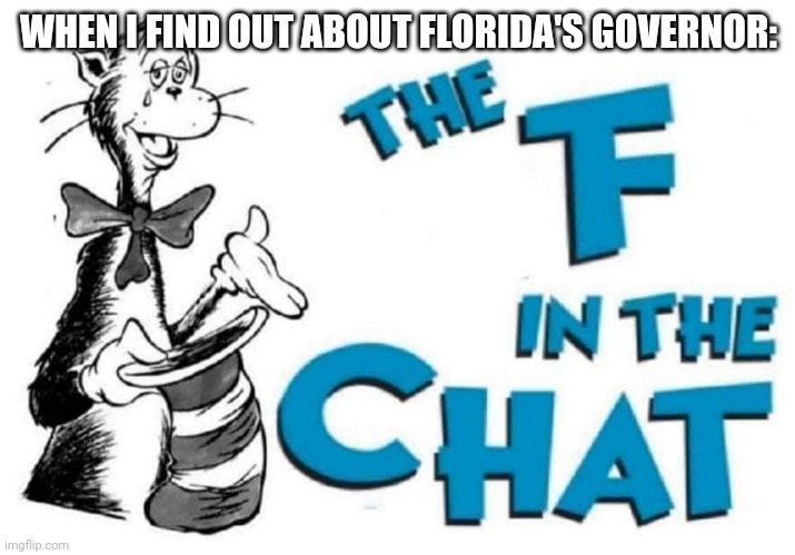 Press F the pay respects to Gray | WHEN I FIND OUT ABOUT FLORIDA'S GOVERNOR: | image tagged in the f in the chat | made w/ Imgflip meme maker