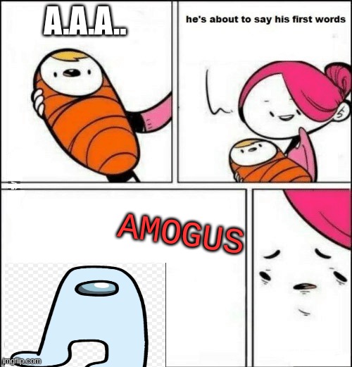 baby first words | A.A.A.. AMOGUS | image tagged in baby first words | made w/ Imgflip meme maker