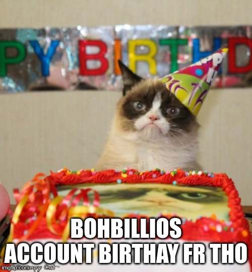 e | BOHBILLIOS ACCOUNT BIRTHAY FR THO | image tagged in memes,grumpy cat birthday,grumpy cat | made w/ Imgflip meme maker