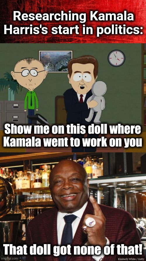 Researching Kamala
Harris's start in politics:; Show me on this doll where
Kamala went to work on you; That doll got none of that! | image tagged in show me on this doll,willie brown,kamala harris,democrats,joe biden | made w/ Imgflip meme maker