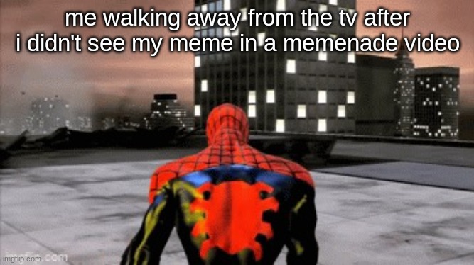 Sad spiderman walking | me walking away from the tv after i didn't see my meme in a memenade video | image tagged in sad spiderman walking | made w/ Imgflip meme maker