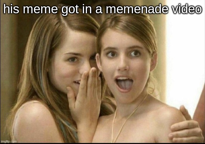 Girls whispering | his meme got in a memenade video | image tagged in girls whispering | made w/ Imgflip meme maker