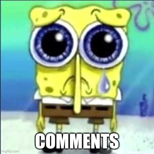 Sad Spongebob | COMMENTS | image tagged in sad spongebob | made w/ Imgflip meme maker