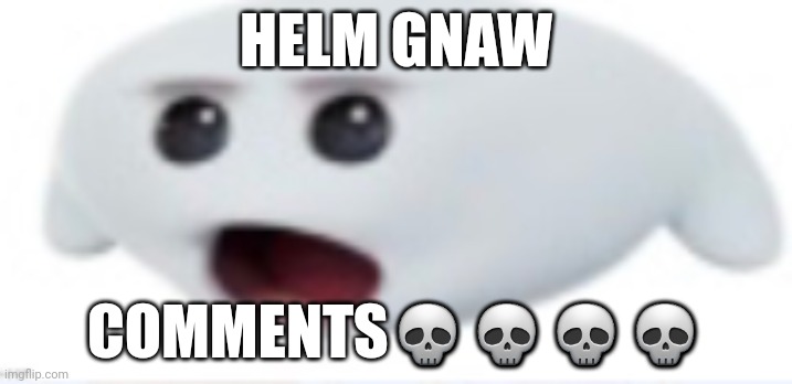 ah helm gnaw | HELM GNAW; COMMENTS💀💀💀💀 | image tagged in ah helm gnaw | made w/ Imgflip meme maker