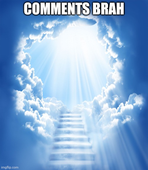 Heaven | COMMENTS BRAH | image tagged in heaven | made w/ Imgflip meme maker