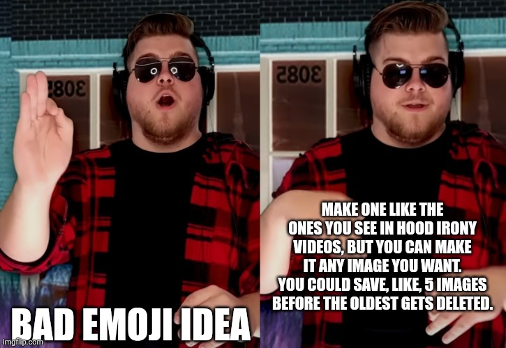 Bad X Idea | MAKE ONE LIKE THE ONES YOU SEE IN HOOD IRONY VIDEOS, BUT YOU CAN MAKE IT ANY IMAGE YOU WANT.
YOU COULD SAVE, LIKE, 5 IMAGES BEFORE THE OLDEST GETS DELETED. BAD EMOJI IDEA | image tagged in bad x idea | made w/ Imgflip meme maker