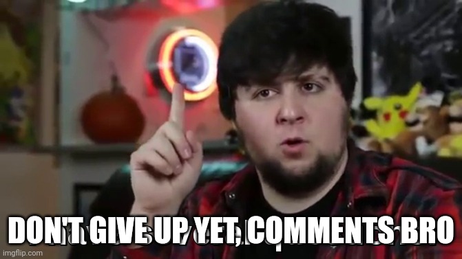 I have several questions(HD) | DON'T GIVE UP YET, COMMENTS BRO | image tagged in i have several questions hd | made w/ Imgflip meme maker