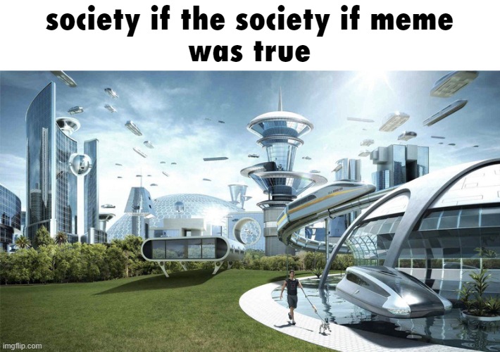 Image Title | society if the society if meme
was true | image tagged in the future world if | made w/ Imgflip meme maker