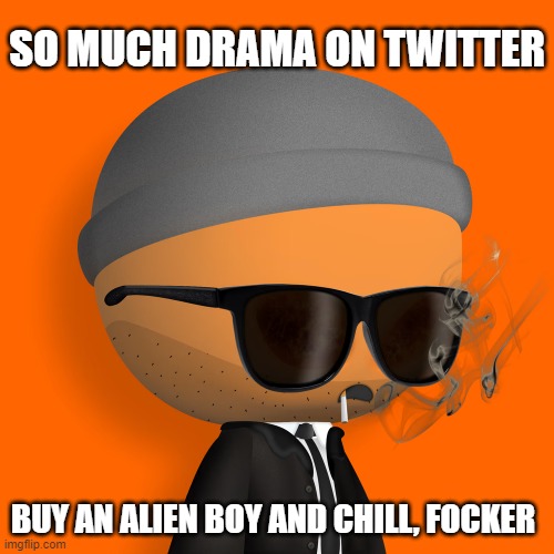Focker reacts to Twitter drama | SO MUCH DRAMA ON TWITTER; BUY AN ALIEN BOY AND CHILL, FOCKER | image tagged in smoking alien,thealienboy | made w/ Imgflip meme maker