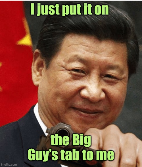 Xi Jinping | I just put it on the Big Guy’s tab to me | image tagged in xi jinping | made w/ Imgflip meme maker