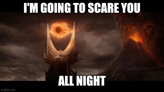 Scare You Meme | I'M GOING TO SCARE YOU; ALL NIGHT | image tagged in memes,eye of sauron | made w/ Imgflip meme maker
