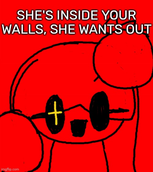 Bigass red blank template | SHE'S INSIDE YOUR WALLS, SHE WANTS OUT | image tagged in bigass red blank template,idk,stuff,s o u p,carck | made w/ Imgflip meme maker