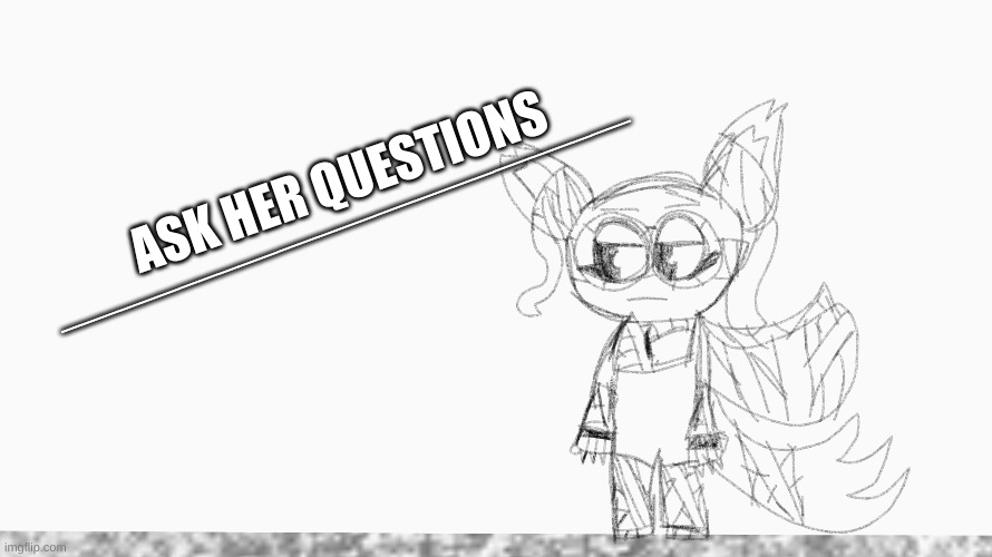 ASK HER QUESTIONS; _____________________________ | made w/ Imgflip meme maker