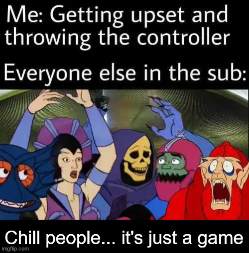 Who has never thrown a game controller before? | Chill people... it's just a game | image tagged in dark humor | made w/ Imgflip meme maker