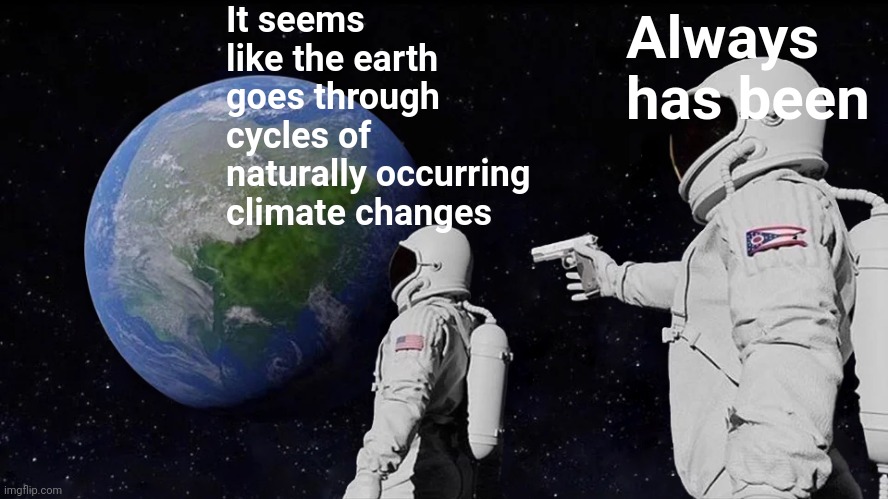 Always Has Been Meme | It seems like the earth goes through cycles of naturally occurring climate changes Always has been | image tagged in memes,always has been | made w/ Imgflip meme maker