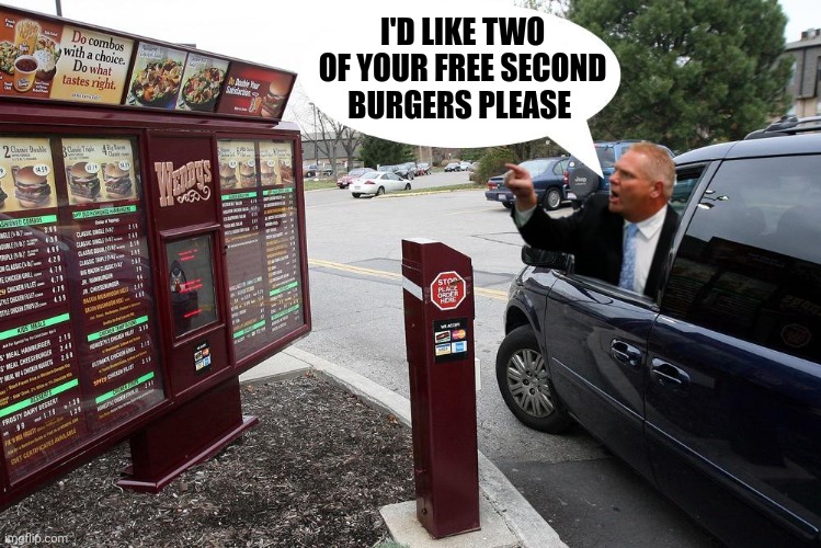 Sir, this is a Wendy's drive-through. | I'D LIKE TWO OF YOUR FREE SECOND BURGERS PLEASE | image tagged in sir this is a wendy's drive-through | made w/ Imgflip meme maker
