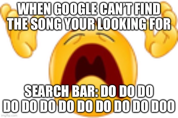 whyyyy | WHEN GOOGLE CAN’T FIND THE SONG YOUR LOOKING FOR; SEARCH BAR: DO DO DO DO DO DO DO DO DO DO DO DOO | image tagged in whyyyy | made w/ Imgflip meme maker