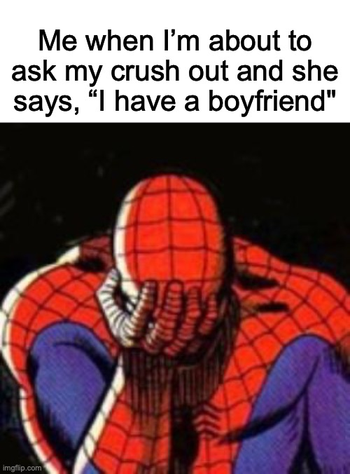 sad moments | Me when I’m about to ask my crush out and she says, “I have a boyfriend" | image tagged in memes,sad spiderman,spiderman | made w/ Imgflip meme maker