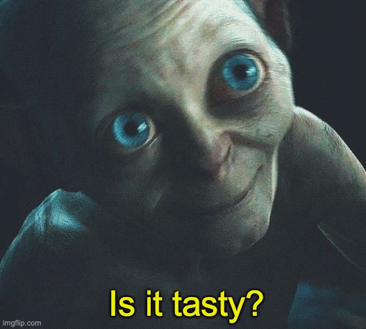 Is it Tasty?  | Is it tasty? | image tagged in is it tasty | made w/ Imgflip meme maker