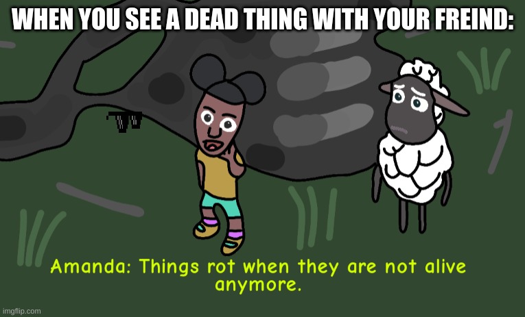 Things ___ when they are ___ _____ anymore | WHEN YOU SEE A DEAD THING WITH YOUR FREIND: | image tagged in things ___ when they are ___ _____ anymore | made w/ Imgflip meme maker
