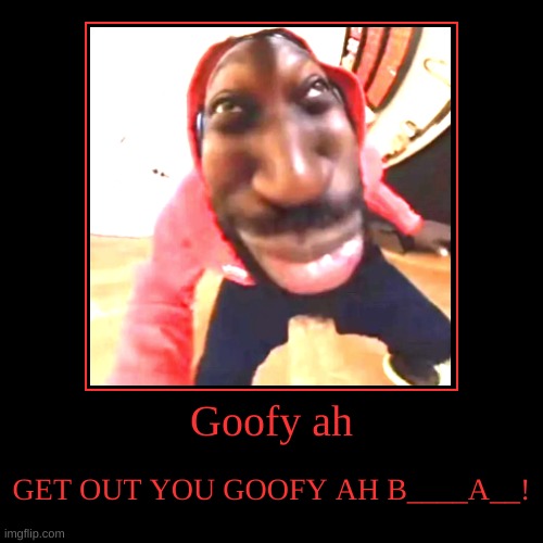 Goofy ah | GET OUT YOU GOOFY AH B____A__! | image tagged in funny,demotivationals | made w/ Imgflip demotivational maker