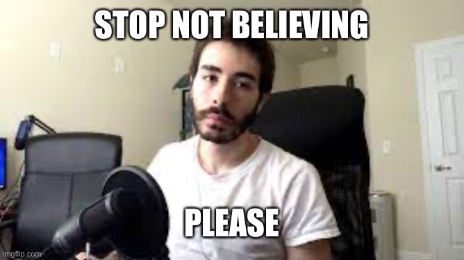 Moist is disappointed in you | STOP NOT BELIEVING PLEASE | image tagged in moist is disappointed in you | made w/ Imgflip meme maker