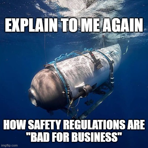 EXPLAIN TO ME AGAIN; HOW SAFETY REGULATIONS ARE
"BAD FOR BUSINESS" | image tagged in submarine,tragedy,billionaire | made w/ Imgflip meme maker
