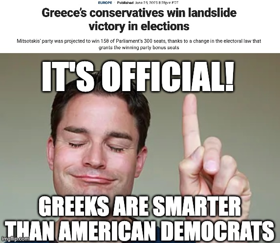 IT'S OFFICIAL! GREEKS ARE SMARTER THAN AMERICAN DEMOCRATS | image tagged in greeks,smart,stupid liberals | made w/ Imgflip meme maker