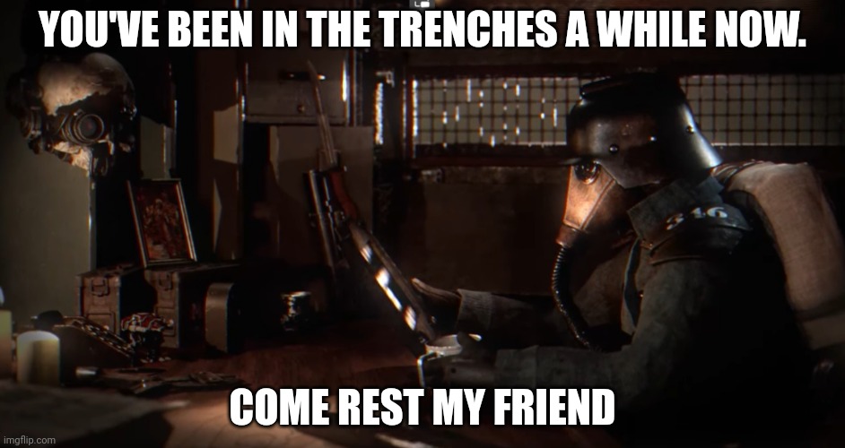 Reading Krieg | YOU'VE BEEN IN THE TRENCHES A WHILE NOW. COME REST MY FRIEND | image tagged in reading krieg | made w/ Imgflip meme maker