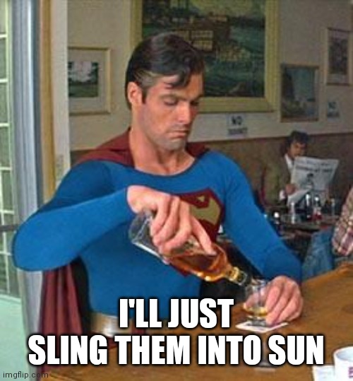 Drunk Superman | I'LL JUST SLING THEM INTO SUN | image tagged in drunk superman | made w/ Imgflip meme maker