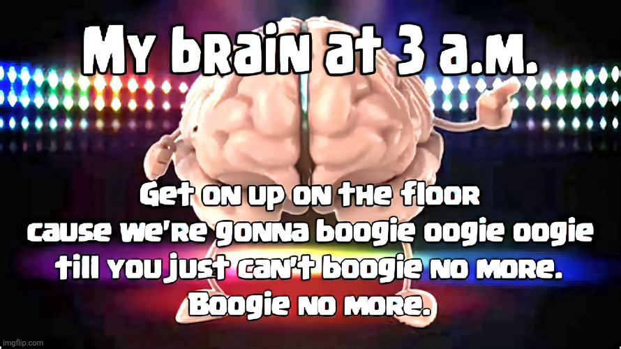 My Disco Brain at 3 a.m. | image tagged in boogie,insomnia,laugh,disco | made w/ Imgflip meme maker