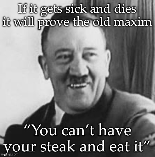 Baby steak | If it gets sick and dies it will prove the old maxim “You can’t have your steak and eat it” | image tagged in bad joke hitler | made w/ Imgflip meme maker