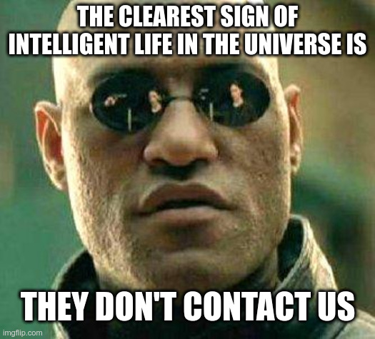 What if i told you | THE CLEAREST SIGN OF INTELLIGENT LIFE IN THE UNIVERSE IS; THEY DON'T CONTACT US | image tagged in what if i told you | made w/ Imgflip meme maker
