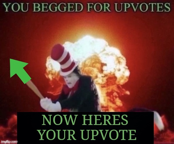 You begged for upvotes, now here's your upvote | image tagged in you begged for upvotes now here's your upvote | made w/ Imgflip meme maker