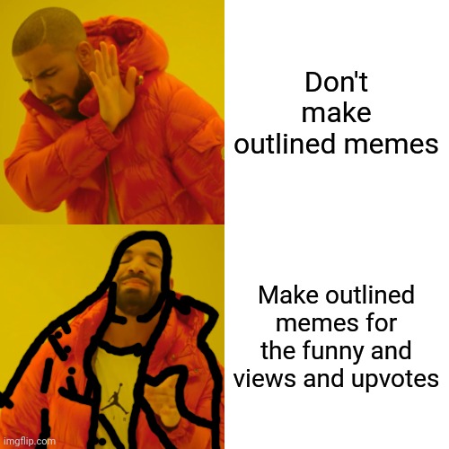 Drake Hotline Bling Meme | Don't make outlined memes Make outlined memes for the funny and views and upvotes | image tagged in memes,drake hotline bling | made w/ Imgflip meme maker