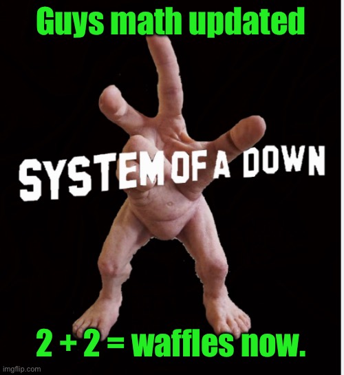 Hand creature | Guys math updated; 2 + 2 = waffles now. | image tagged in hand creature | made w/ Imgflip meme maker