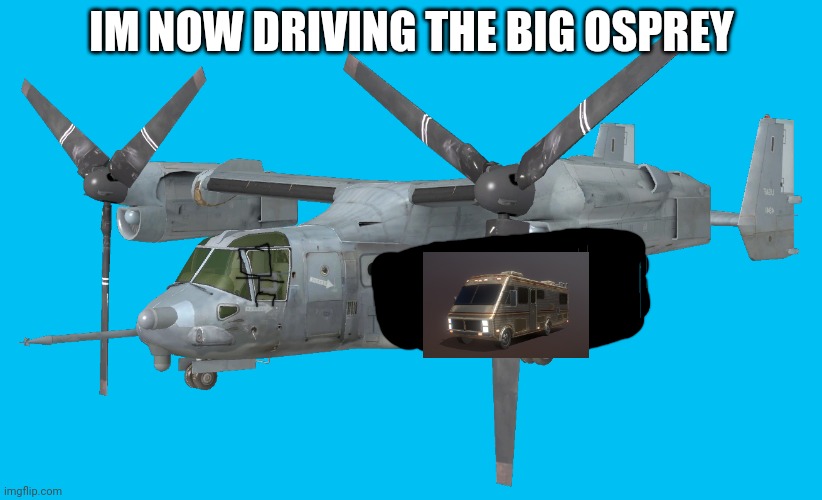 Now skibidi,  borzoi the long nose dog and sonic now is in the rv rooms | IM NOW DRIVING THE BIG OSPREY | image tagged in osprey heliplane | made w/ Imgflip meme maker