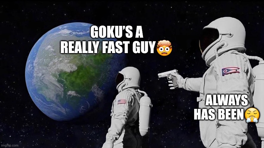 astronaut meme always has been template | GOKU’S A REALLY FAST GUY🤯; ALWAYS HAS BEEN😤 | image tagged in astronaut meme always has been template | made w/ Imgflip meme maker