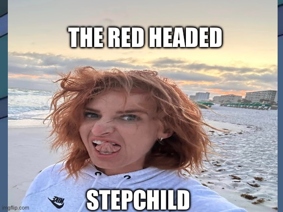 Red headed stepchild | THE RED HEADED; STEPCHILD | image tagged in memes | made w/ Imgflip meme maker