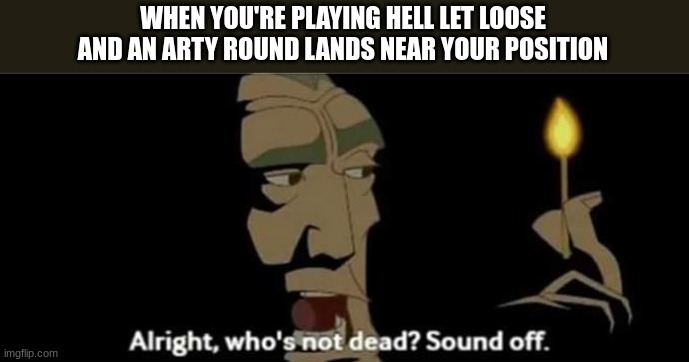Atlantis All right, who's not dead? Sound off. | WHEN YOU'RE PLAYING HELL LET LOOSE AND AN ARTY ROUND LANDS NEAR YOUR POSITION | image tagged in atlantis all right who's not dead sound off | made w/ Imgflip meme maker