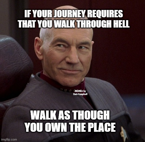 Picard confident  | IF YOUR JOURNEY REQUIRES THAT YOU WALK THROUGH HELL; MEMEs by Dan Campbell; WALK AS THOUGH YOU OWN THE PLACE | image tagged in picard confident | made w/ Imgflip meme maker
