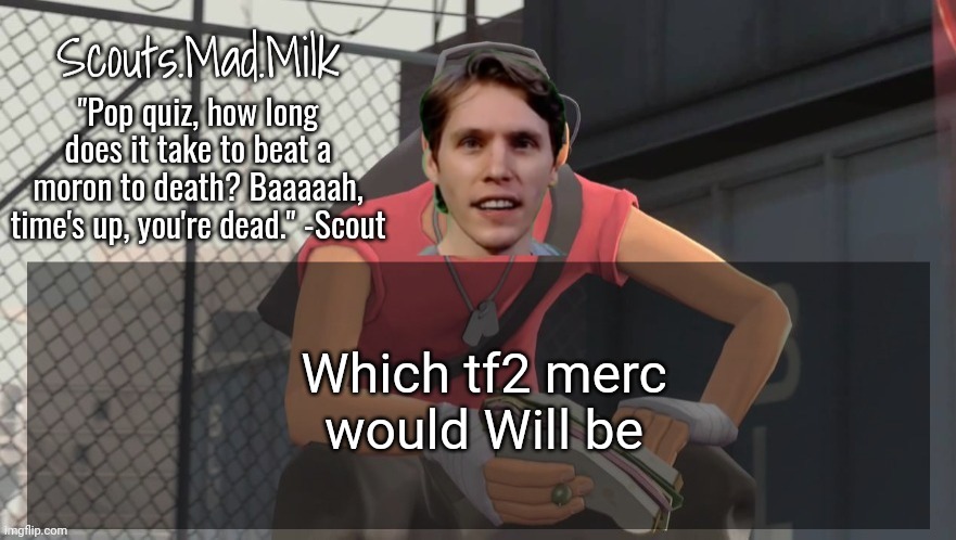 I feel like it would be either Engineer or Pyro | Which tf2 merc would Will be | image tagged in milk but he's from boston thanks rotisserie | made w/ Imgflip meme maker