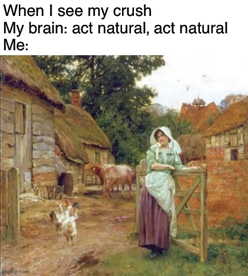 my cue to miscue | When I see my crush 
My brain: act natural, act natural
Me: | image tagged in funny,meme,crush,act natural | made w/ Imgflip meme maker