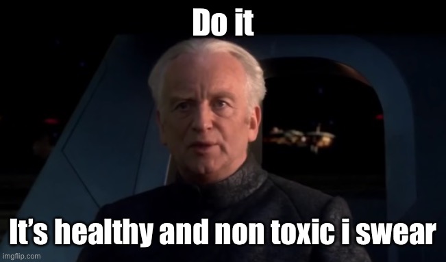 Palpatine Do it | Do it It’s healthy and non toxic i swear | image tagged in palpatine do it | made w/ Imgflip meme maker