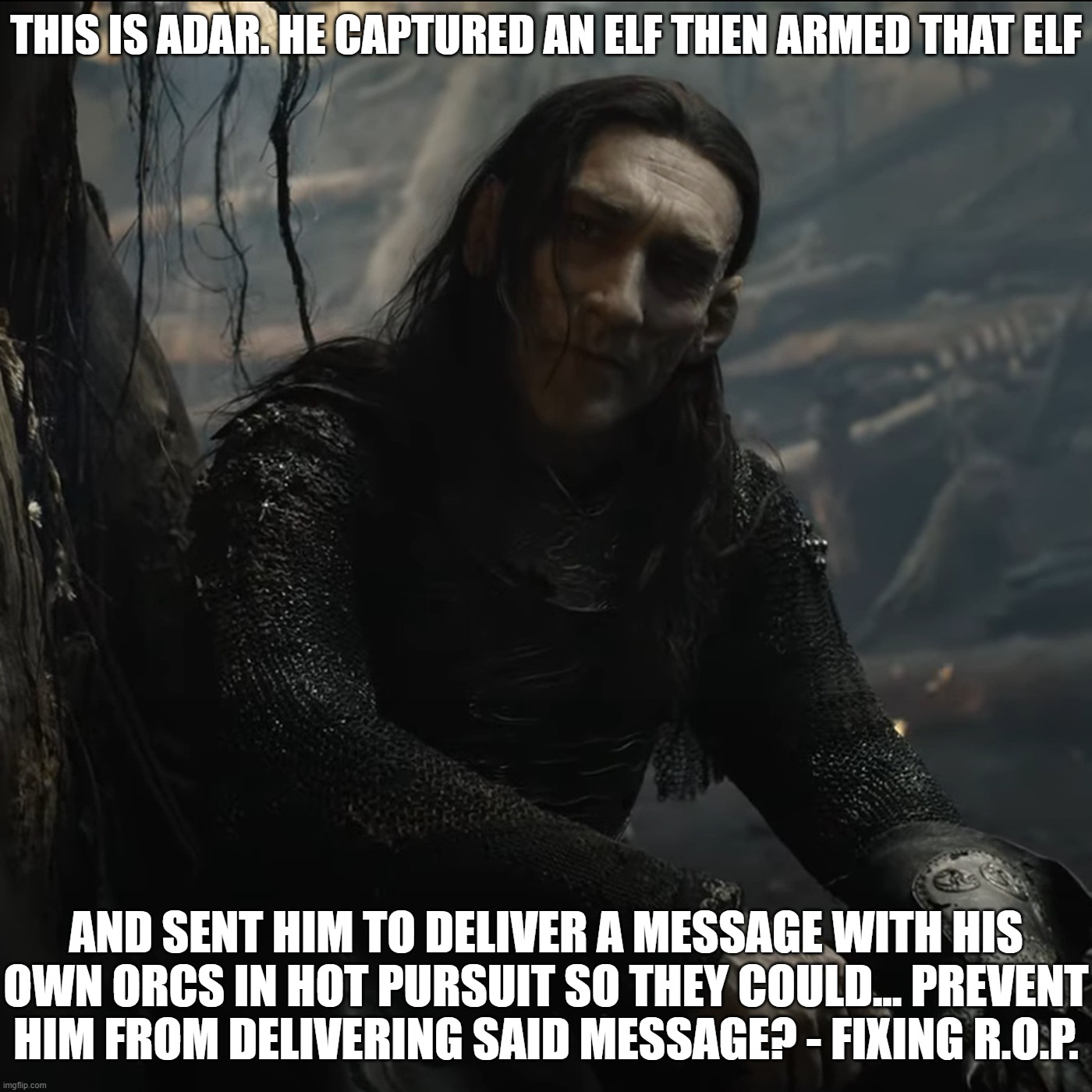 Episode 4 Plot Hole | THIS IS ADAR. HE CAPTURED AN ELF THEN ARMED THAT ELF; AND SENT HIM TO DELIVER A MESSAGE WITH HIS OWN ORCS IN HOT PURSUIT SO THEY COULD... PREVENT HIM FROM DELIVERING SAID MESSAGE? - FIXING R.O.P. | image tagged in rings of power,bad writing,fixing it | made w/ Imgflip meme maker