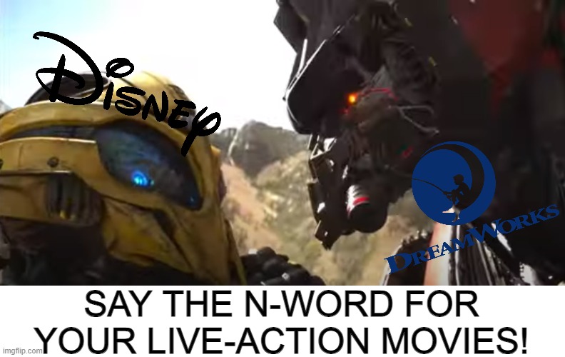Disney, say the N-WORD FOR LIVE ACTION MOVIES! | SAY THE N-WORD FOR YOUR LIVE-ACTION MOVIES! | image tagged in transformers,disney,dreamworks,memes,n word,live action | made w/ Imgflip meme maker