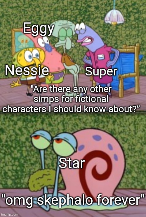 Skephalo | Eggy; Nessie; "Are there any other simps for fictional characters I should know about?”; Super; Star; "omg skephalo forever" | image tagged in spongebob | made w/ Imgflip meme maker