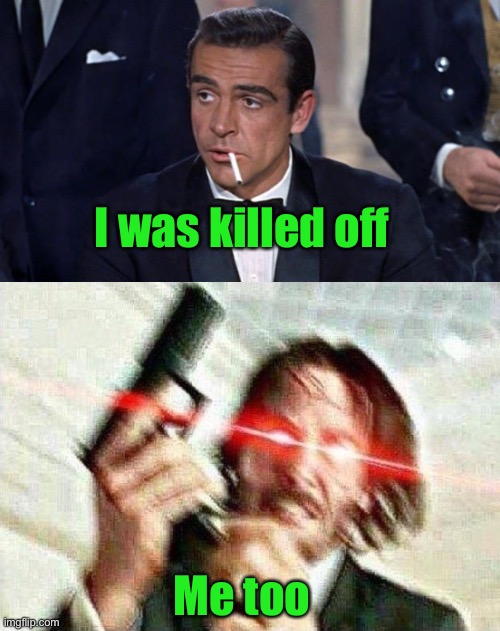 I was killed off Me too | image tagged in james bond,john wick | made w/ Imgflip meme maker