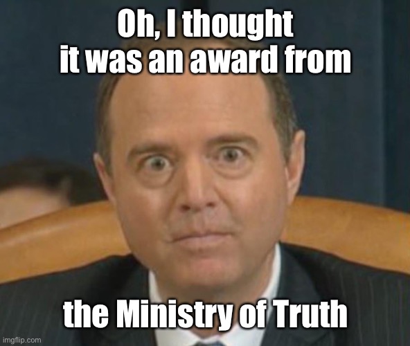 Crazy Adam Schiff | Oh, I thought it was an award from the Ministry of Truth | image tagged in crazy adam schiff | made w/ Imgflip meme maker